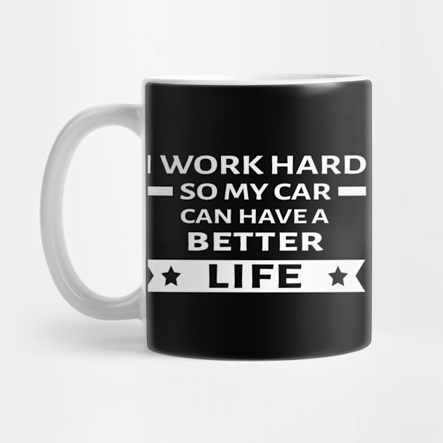 I Work Hard So My Car Can Have a Better Life - Funny Car Quote by DesignWood Atelier